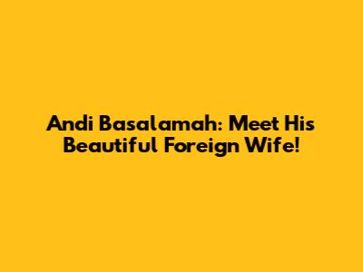 Andi Basalamah: Meet His Beautiful Foreign Wife!