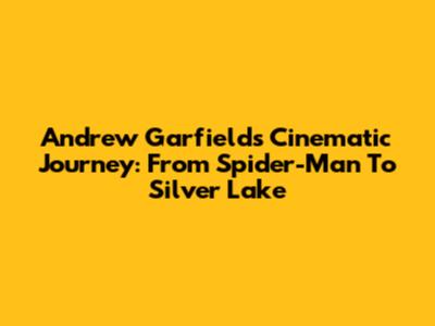 Andrew Garfield's Cinematic Journey: From Spider-Man To Silver Lake