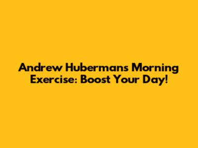 Andrew Huberman's Morning Exercise: Boost Your Day!