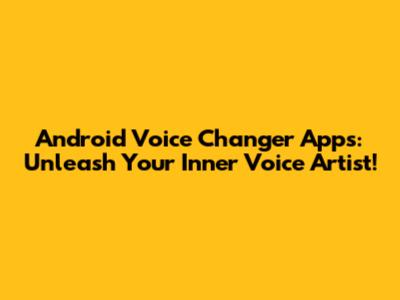 Android Voice Changer Apps: Unleash Your Inner Voice Artist!