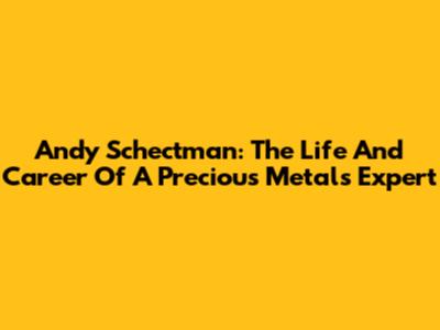Andy Schectman: The Life And Career Of A Precious Metals Expert