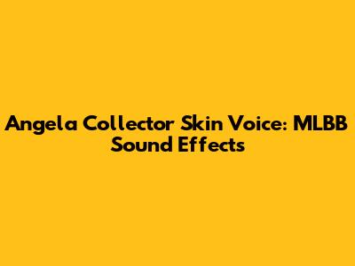 Angela Collector Skin Voice: MLBB Sound Effects