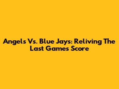 Angels Vs. Blue Jays: Reliving The Last Game's Score