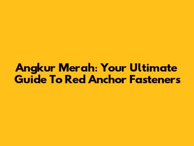 Angkur Merah: Your Ultimate Guide To Red Anchor Fasteners