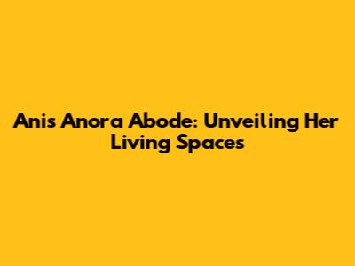 Ani's Anora Abode: Unveiling Her Living Spaces
