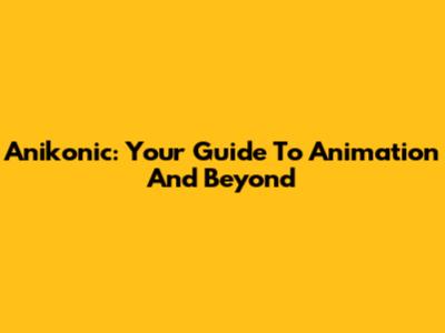 Anikonic: Your Guide To Animation And Beyond