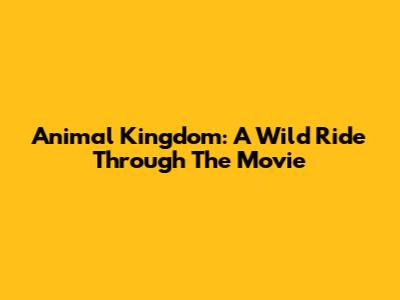 Animal Kingdom: A Wild Ride Through The Movie