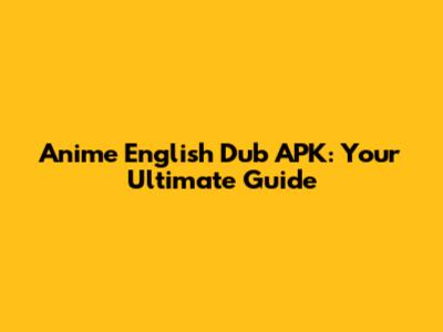 Anime English Dub APK: Your Ultimate Guide
