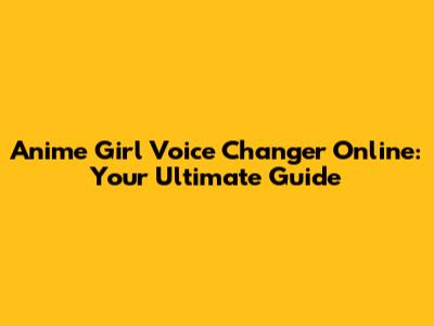 Anime Girl Voice Changer Online: Your Ultimate Guide