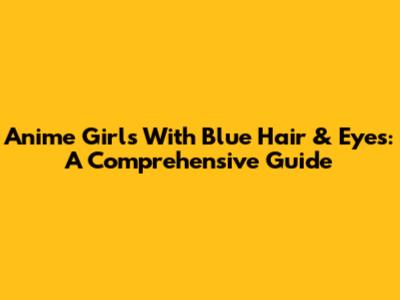 Anime Girls With Blue Hair & Eyes: A Comprehensive Guide