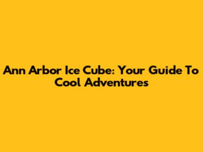 Ann Arbor Ice Cube: Your Guide To Cool Adventures