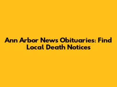 Ann Arbor News Obituaries: Find Local Death Notices