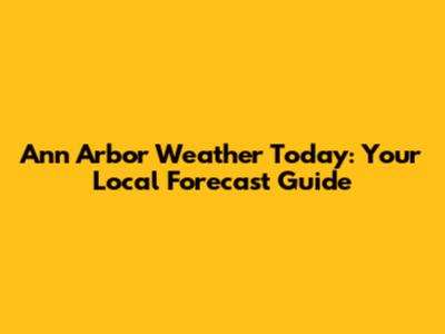 Ann Arbor Weather Today: Your Local Forecast Guide