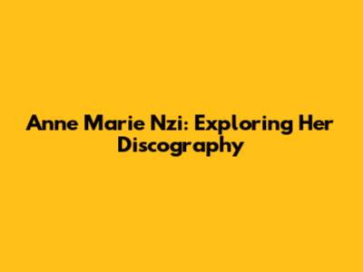 Anne Marie Nzi: Exploring Her Discography