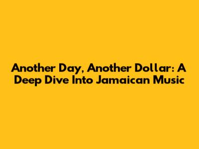 Another Day, Another Dollar: A Deep Dive Into Jamaican Music