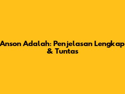 Anson Adalah: Penjelasan Lengkap & Tuntas