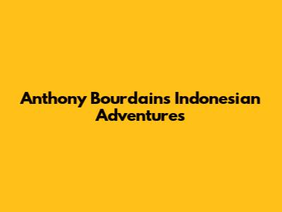 Anthony Bourdain's Indonesian Adventures