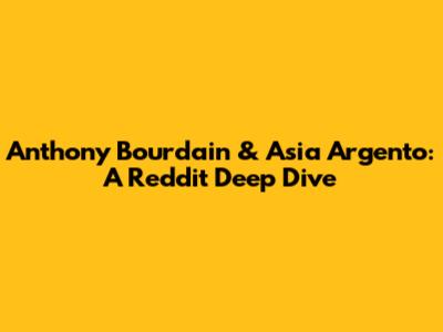 Anthony Bourdain & Asia Argento: A Reddit Deep Dive