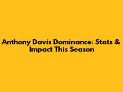 Anthony Davis' Dominance: Stats & Impact This Season