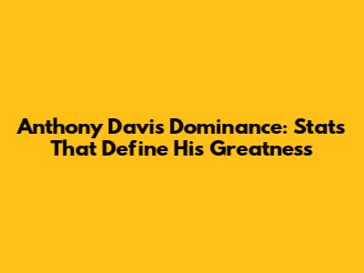 Anthony Davis' Dominance: Stats That Define His Greatness