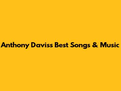 Anthony Davis's Best Songs & Music