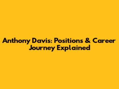 Anthony Davis: Positions & Career Journey Explained