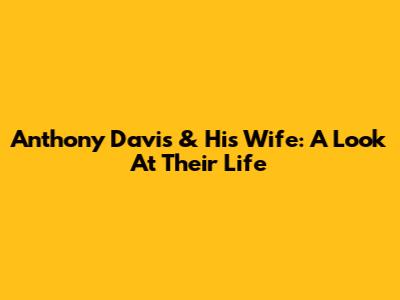 Anthony Davis & His Wife: A Look At Their Life