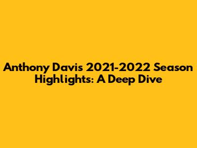 Anthony Davis 2021-2022 Season Highlights: A Deep Dive