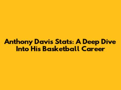 Anthony Davis Stats: A Deep Dive Into His Basketball Career