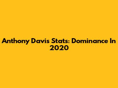 Anthony Davis Stats: Dominance In 2020