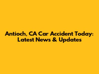 Antioch, CA Car Accident Today: Latest News & Updates