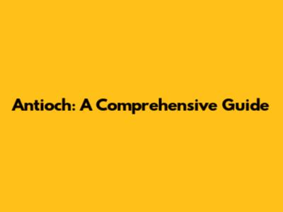 Antioch: A Comprehensive Guide