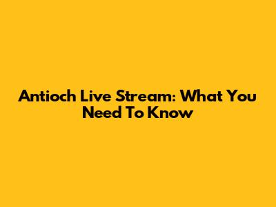 Antioch Live Stream: What You Need To Know