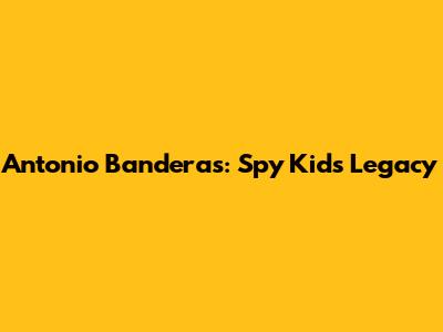 Antonio Banderas: Spy Kids Legacy