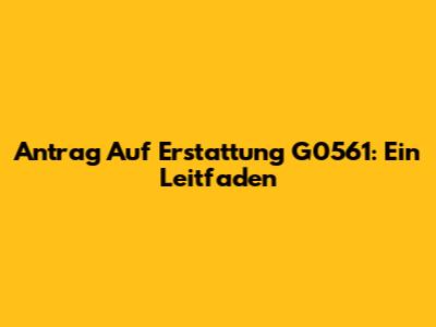 Antrag Auf Erstattung G0561: Ein Leitfaden
