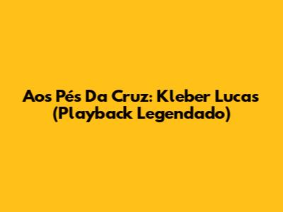 Aos Pés Da Cruz: Kleber Lucas (Playback Legendado)