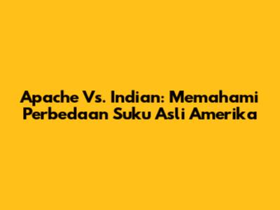Apache Vs. Indian: Memahami Perbedaan Suku Asli Amerika