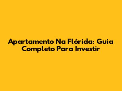 Apartamento Na Flórida: Guia Completo Para Investir