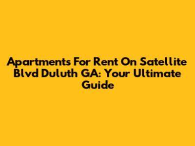 Apartments For Rent On Satellite Blvd Duluth GA: Your Ultimate Guide
