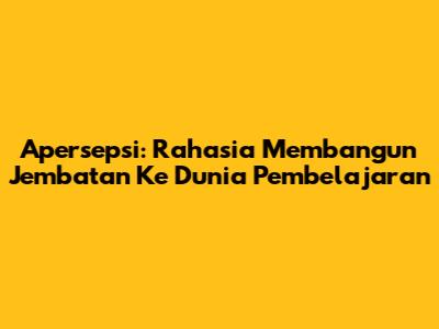 Apersepsi: Rahasia Membangun Jembatan Ke Dunia Pembelajaran