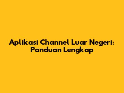 Aplikasi Channel Luar Negeri: Panduan Lengkap