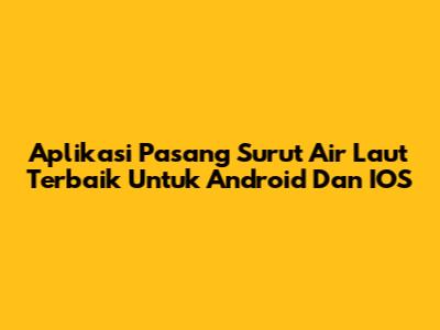 Aplikasi Pasang Surut Air Laut Terbaik Untuk Android Dan IOS