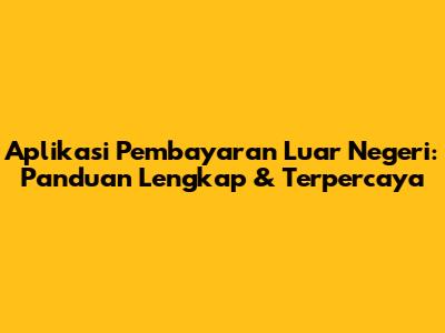Aplikasi Pembayaran Luar Negeri: Panduan Lengkap & Terpercaya