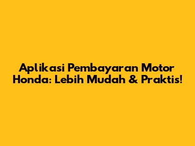 Aplikasi Pembayaran Motor Honda: Lebih Mudah & Praktis!