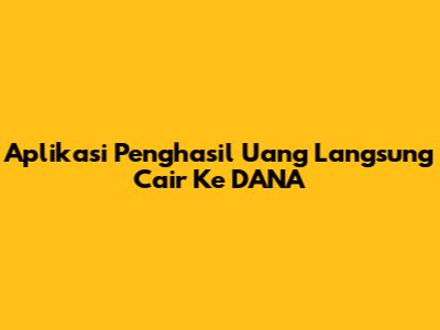 Aplikasi Penghasil Uang Langsung Cair Ke DANA