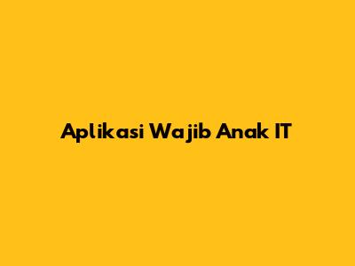 Aplikasi Wajib Anak IT