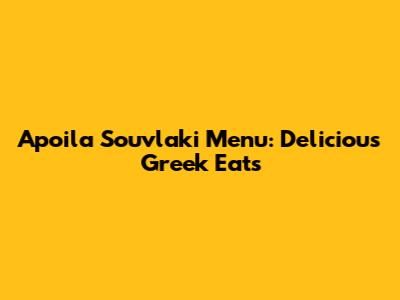 Apoila Souvlaki Menu: Delicious Greek Eats
