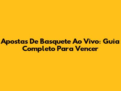 Apostas De Basquete Ao Vivo: Guia Completo Para Vencer