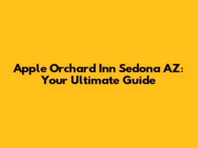 Apple Orchard Inn Sedona AZ: Your Ultimate Guide