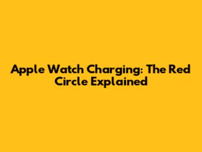 Apple Watch Charging: The Red Circle Explained